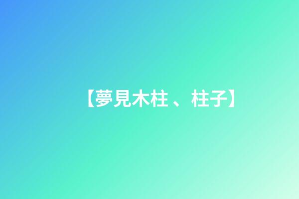 【夢見木柱、柱子】
